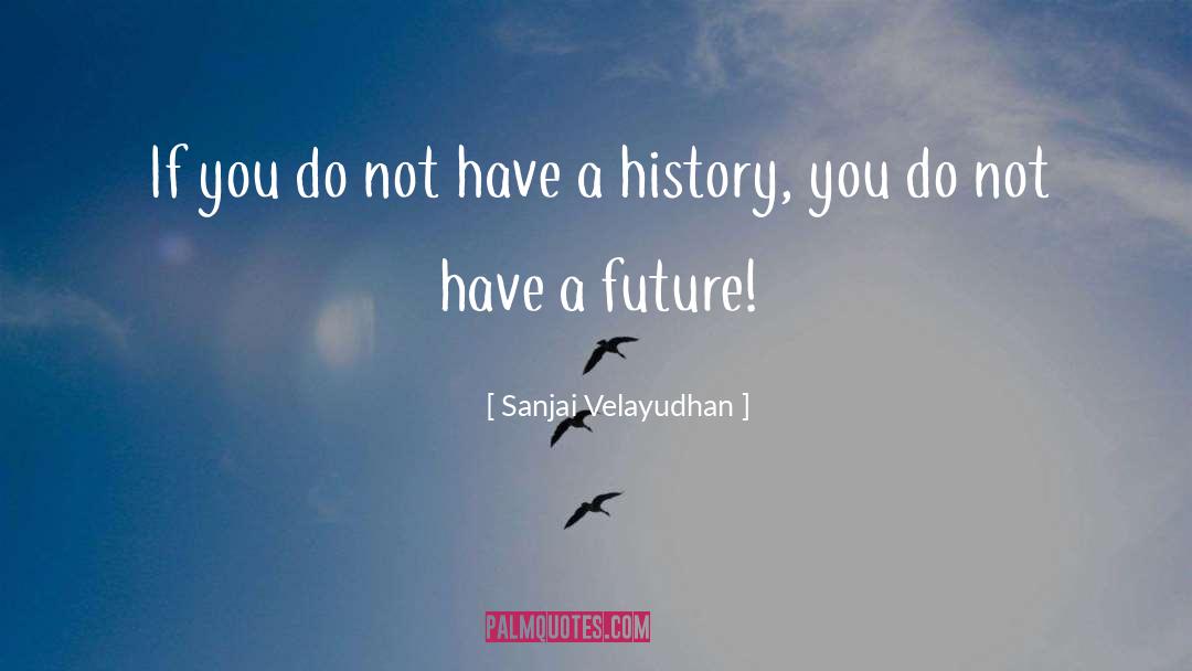 Sanjai Velayudhan Quotes: If you do not have