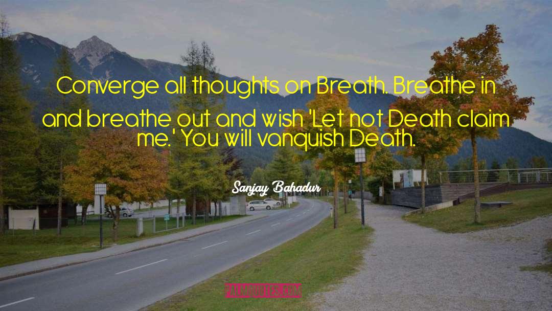 Sanjay Bahadur Quotes: Converge all thoughts on Breath.