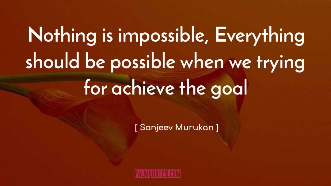 Sanjeev Murukan Quotes: Nothing is impossible, Everything should