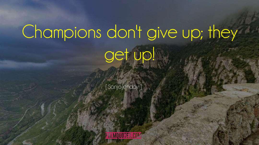 Sanjo Jendayi Quotes: Champions don't give up; they