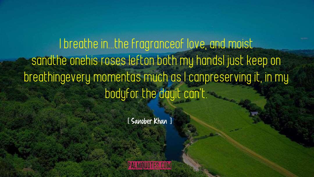 Sanober Khan Quotes: I breathe in...<br />the fragrance<br