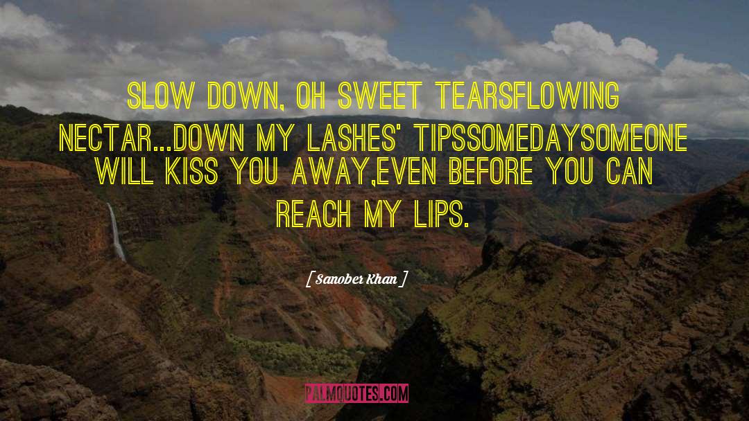 Sanober Khan Quotes: slow down, oh sweet tears<br