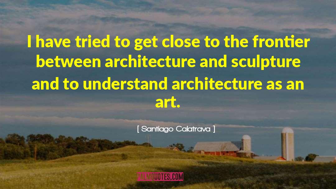 Santiago Calatrava Quotes: I have tried to get
