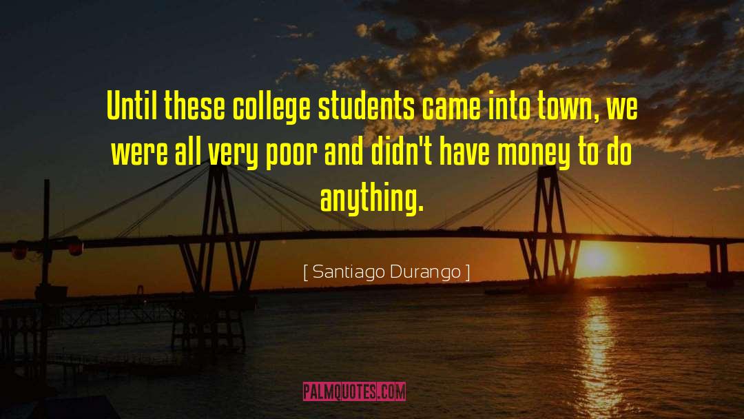 Santiago Durango Quotes: Until these college students came