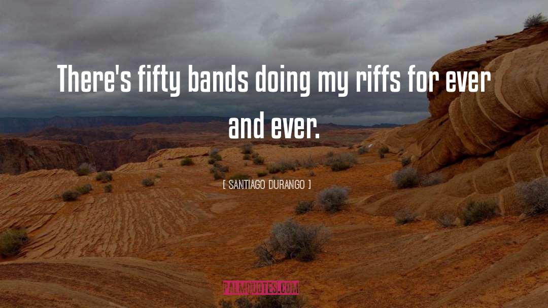 Santiago Durango Quotes: There's fifty bands doing my