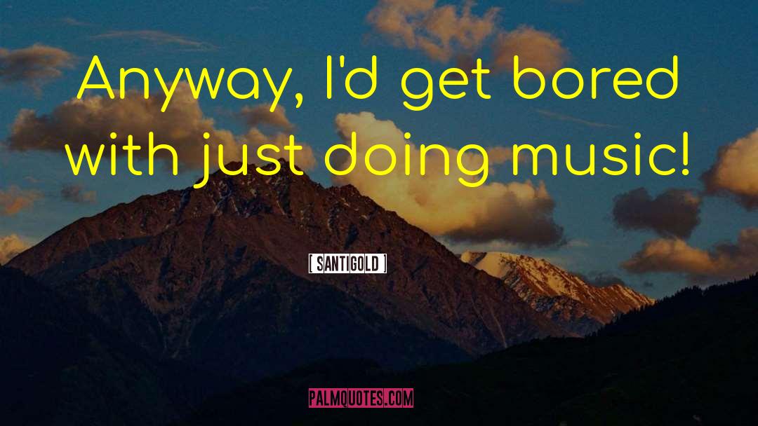 Santigold Quotes: Anyway, I'd get bored with