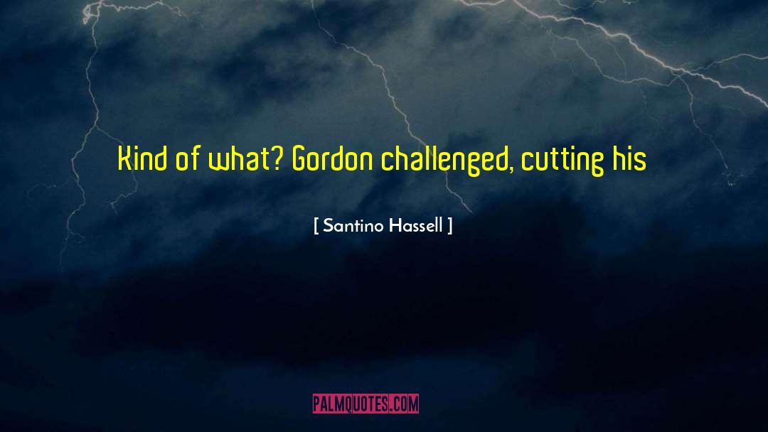 Santino Hassell Quotes: Kind of what? Gordon challenged,