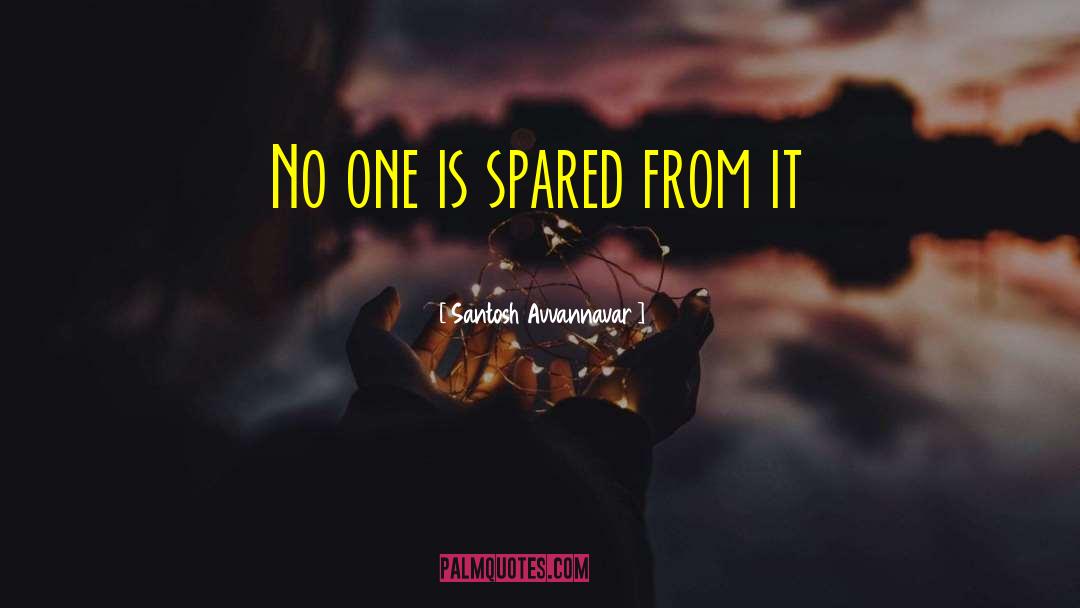 Santosh Avvannavar Quotes: No one is spared from