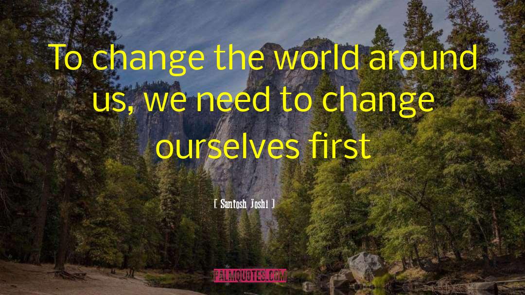 Santosh Joshi Quotes: To change the world around