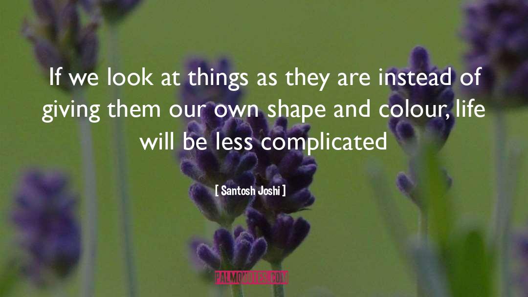 Santosh Joshi Quotes: If we look at things