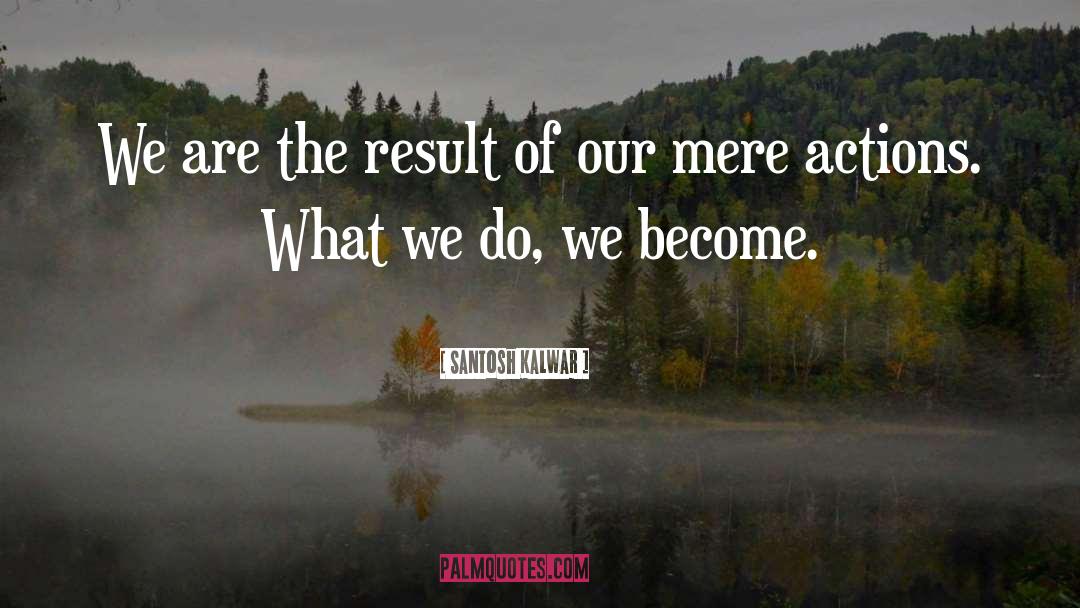 Santosh Kalwar Quotes: We are the result of