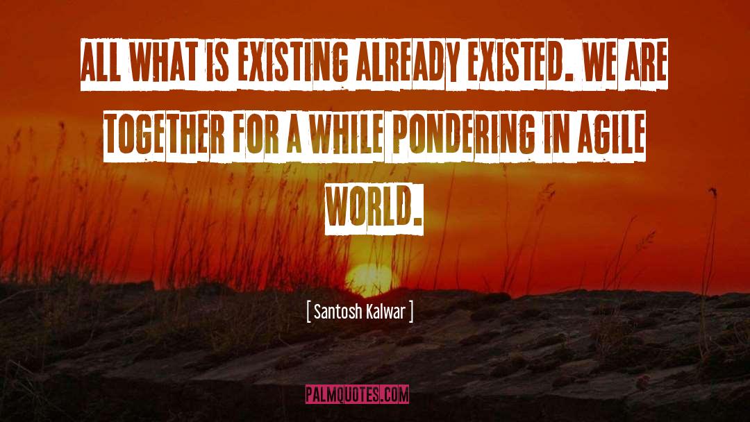 Santosh Kalwar Quotes: All what is existing already