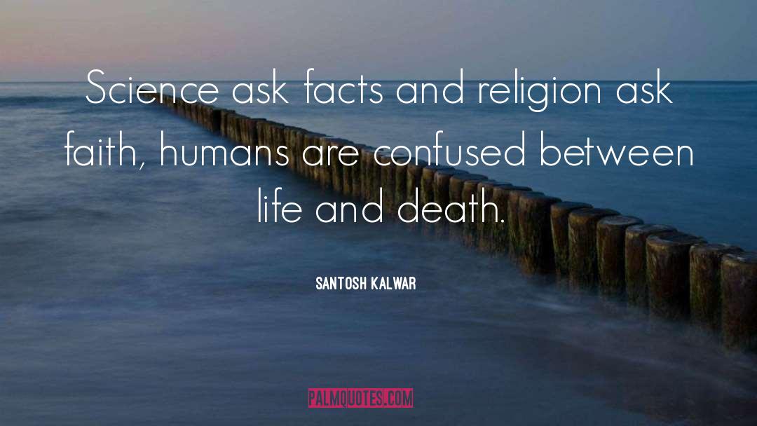 Santosh Kalwar Quotes: Science ask facts and religion