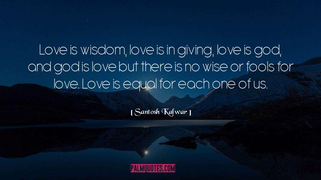 Santosh Kalwar Quotes: Love is wisdom, love is