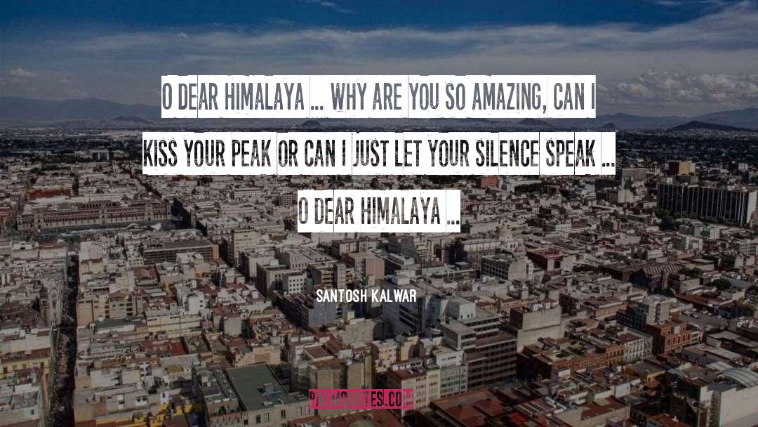 Santosh Kalwar Quotes: O dear Himalaya ... why