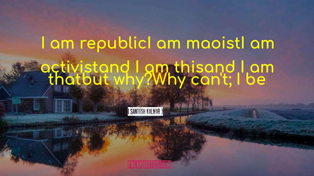 Santosh Kalwar Quotes: I am republic<br>I am maoist<br>I
