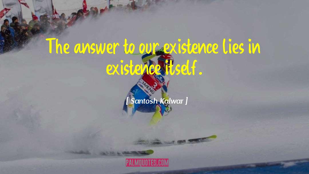 Santosh Kalwar Quotes: The answer to our existence
