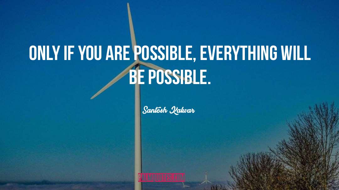 Santosh Kalwar Quotes: Only if you are possible,