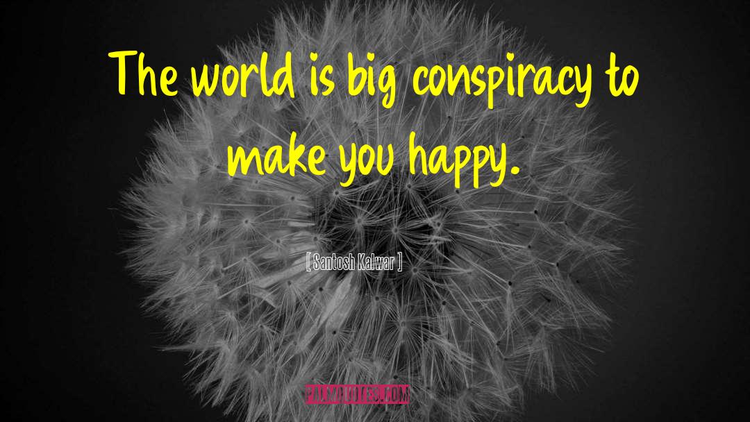 Santosh Kalwar Quotes: The world is big conspiracy