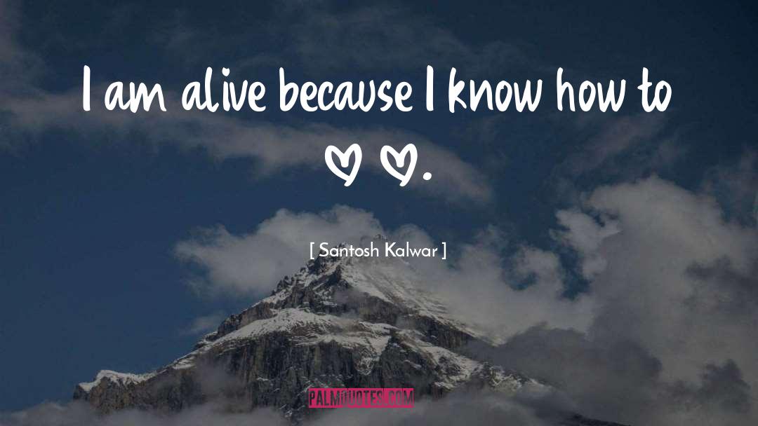 Santosh Kalwar Quotes: I am alive because I