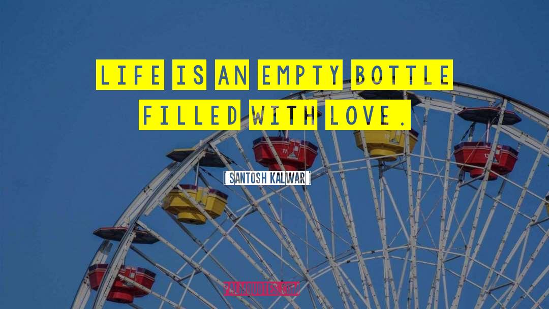 Santosh Kalwar Quotes: Life is an empty bottle