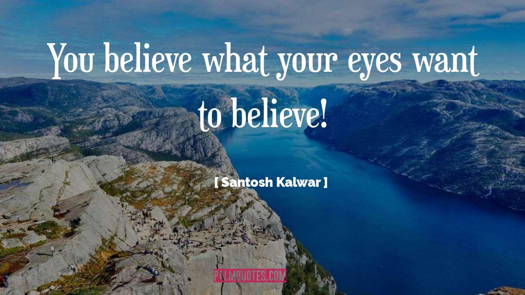 Santosh Kalwar Quotes: You believe what your eyes