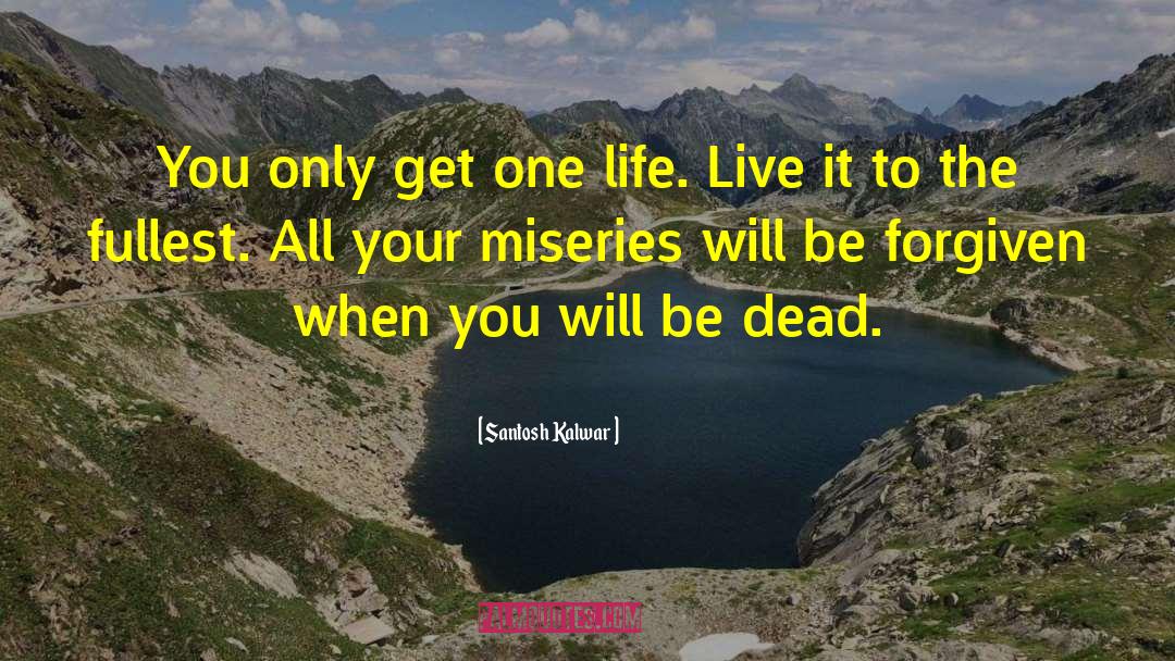 Santosh Kalwar Quotes: You only get one life.