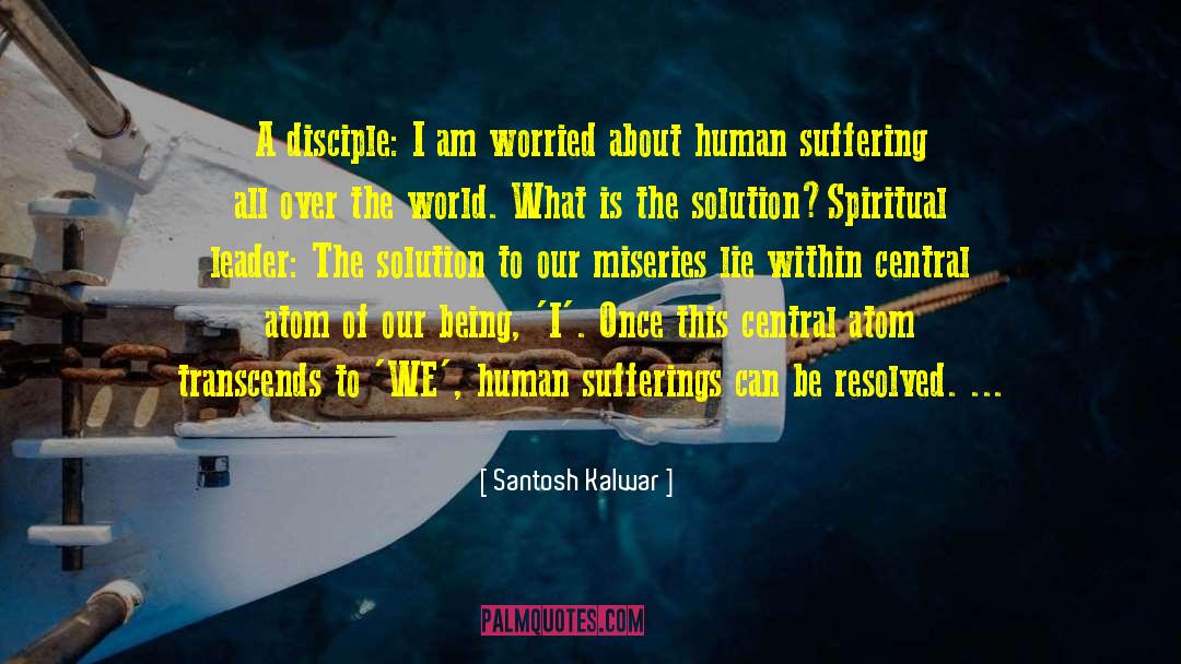 Santosh Kalwar Quotes: A disciple: I am worried
