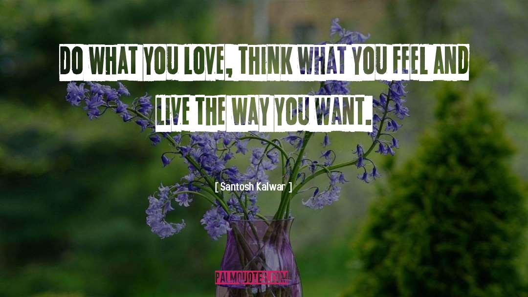 Santosh Kalwar Quotes: Do what you love, think