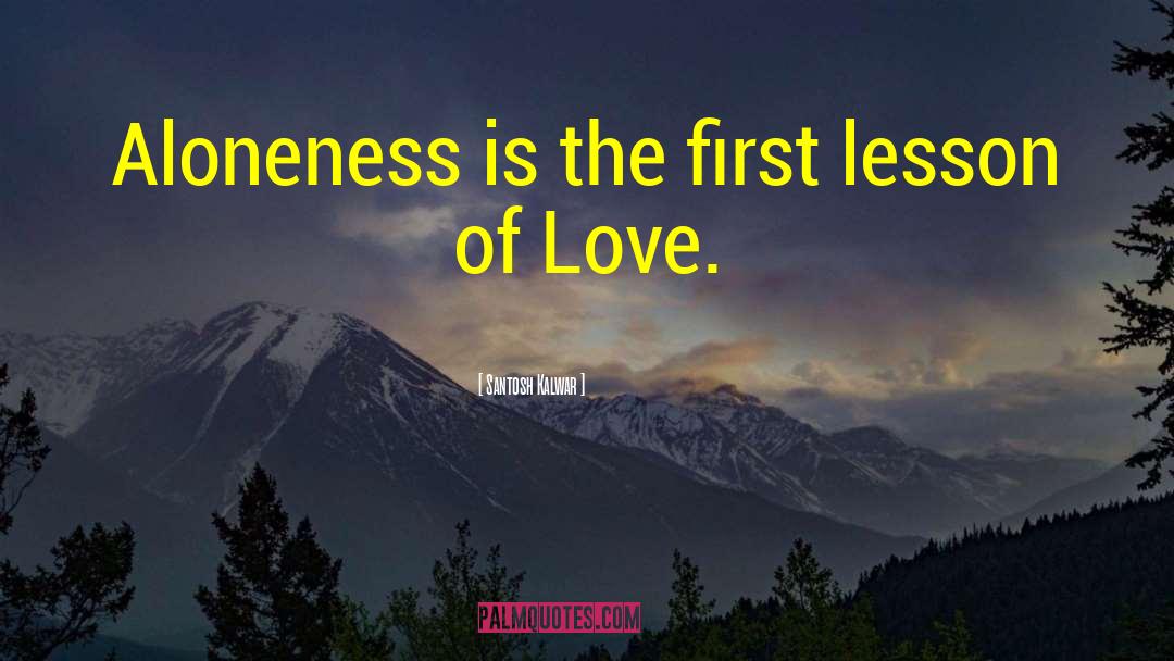 Santosh Kalwar Quotes: Aloneness is the first lesson