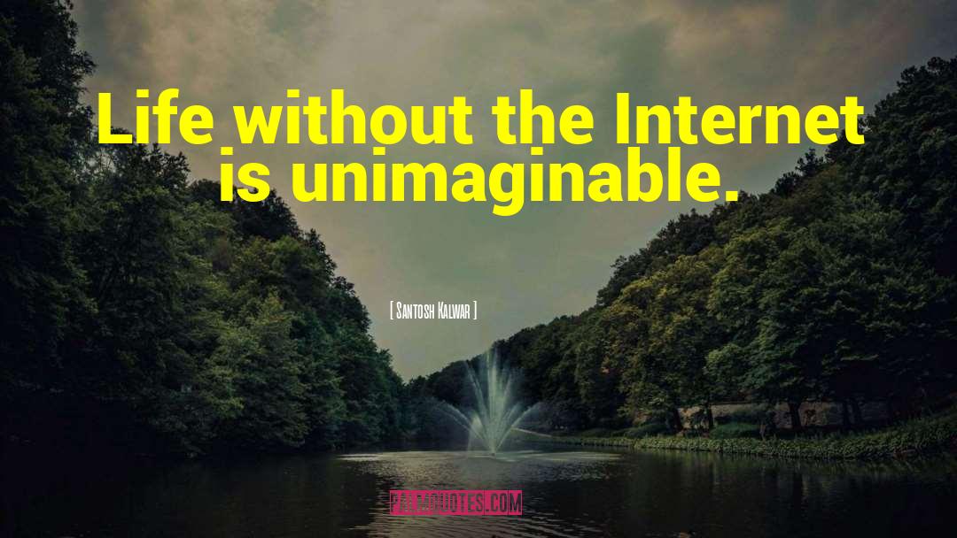 Santosh Kalwar Quotes: Life without the Internet is