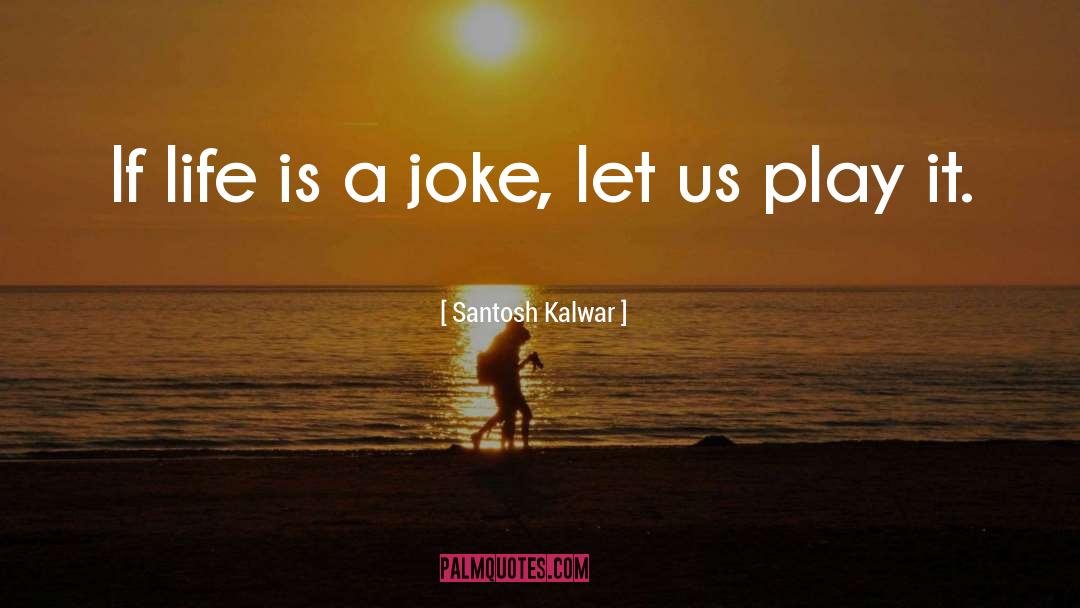 Santosh Kalwar Quotes: If life is a joke,