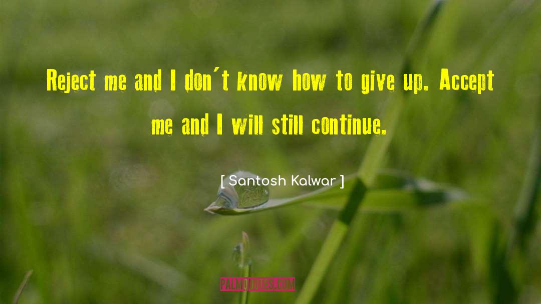 Santosh Kalwar Quotes: Reject me and I don't