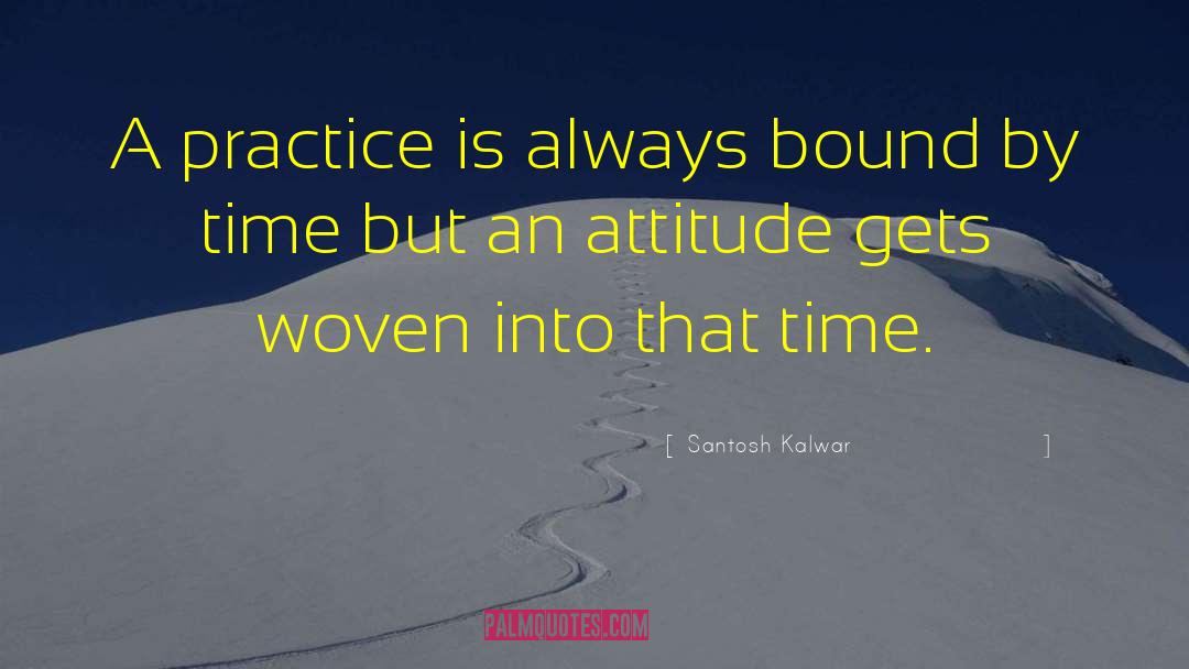 Santosh Kalwar Quotes: A practice is always bound