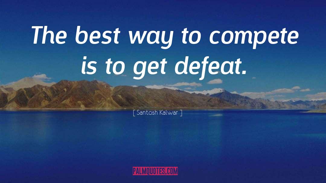 Santosh Kalwar Quotes: The best way to compete