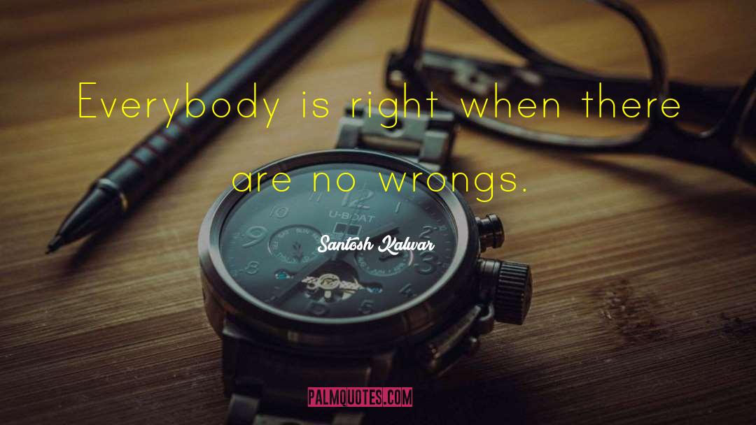 Santosh Kalwar Quotes: Everybody is right when there