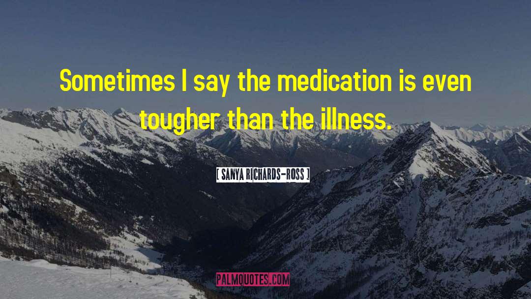 Sanya Richards-Ross Quotes: Sometimes I say the medication