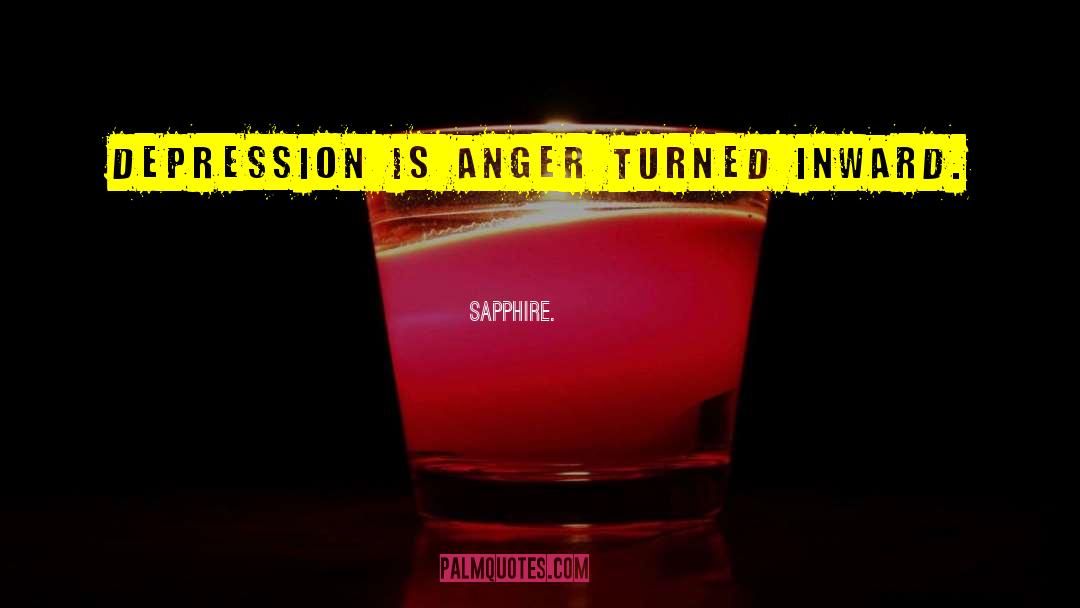 Sapphire. Quotes: Depression is anger turned inward.