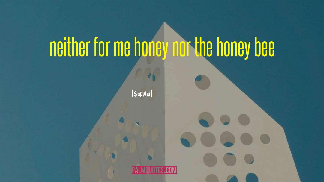 Sappho Quotes: neither for me honey nor