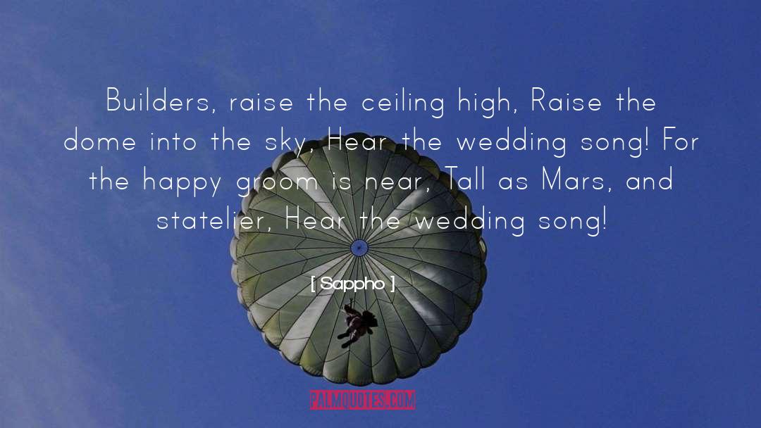 Sappho Quotes: Builders, raise the ceiling high,