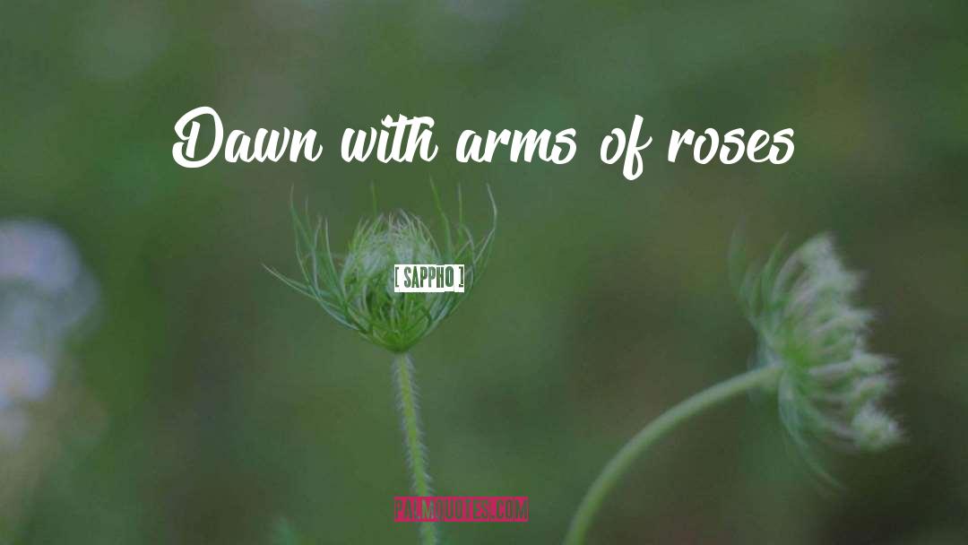 Sappho Quotes: Dawn with arms of roses