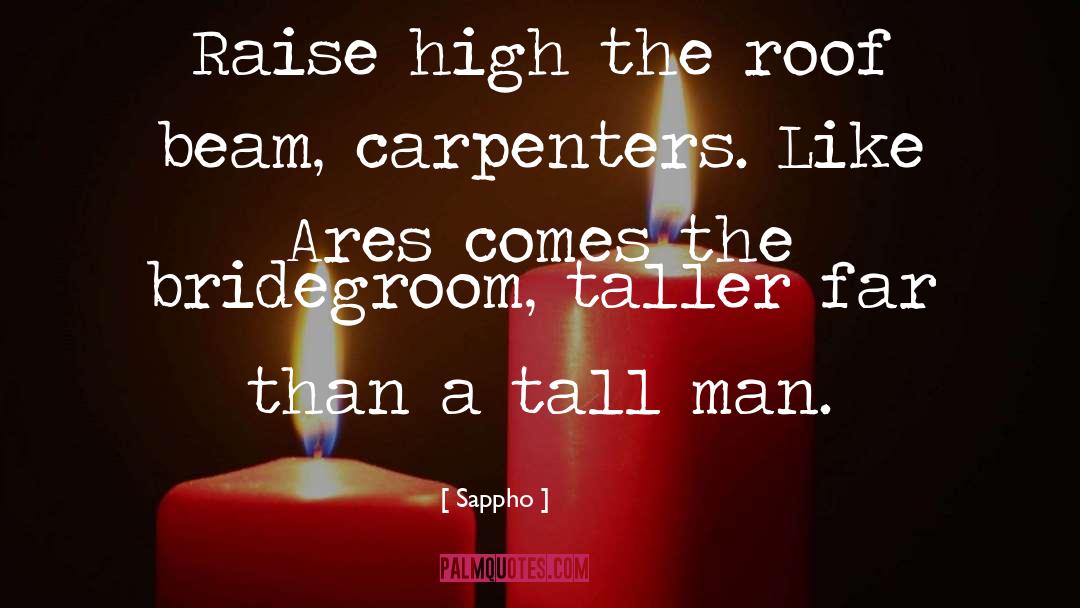 Sappho Quotes: Raise high the roof beam,