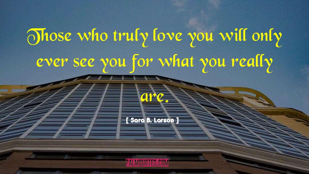 Sara B. Larson Quotes: Those who truly love you