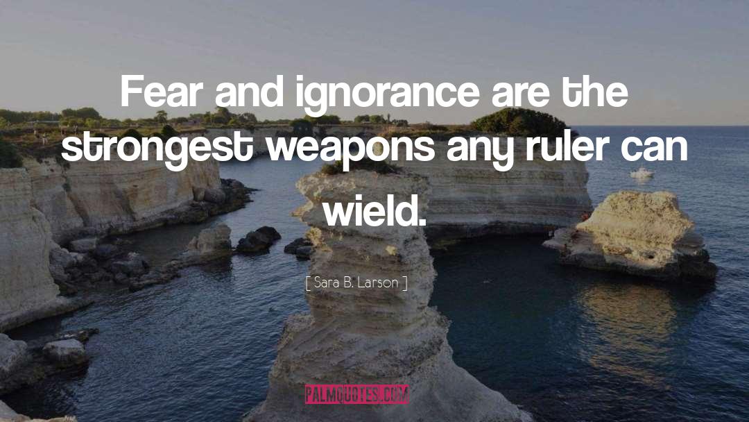 Sara B. Larson Quotes: Fear and ignorance are the