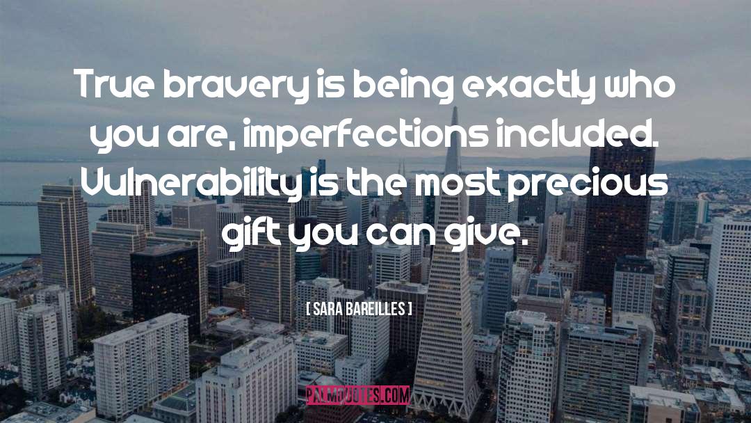 Sara Bareilles Quotes: True bravery is being exactly