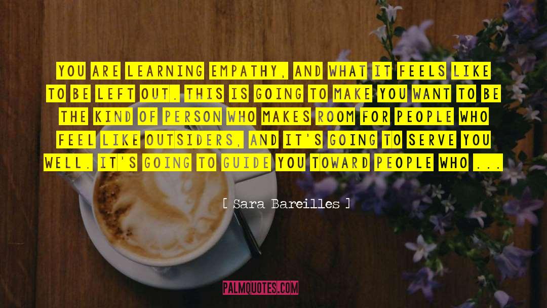 Sara Bareilles Quotes: You are learning empathy, and