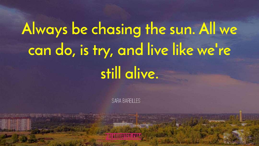 Sara Bareilles Quotes: Always be chasing the sun.