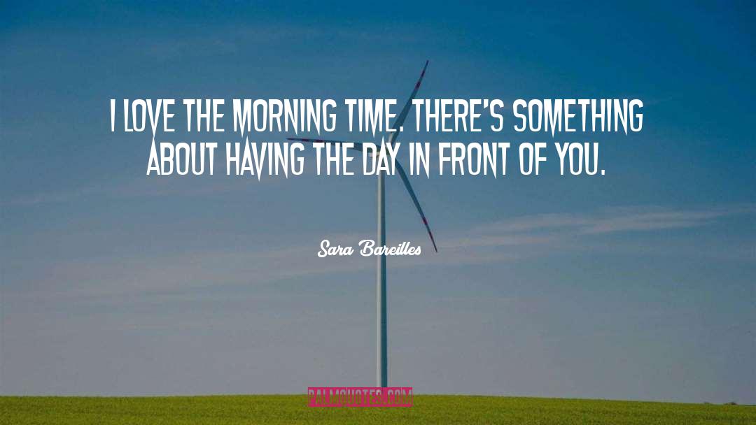 Sara Bareilles Quotes: I love the morning time.