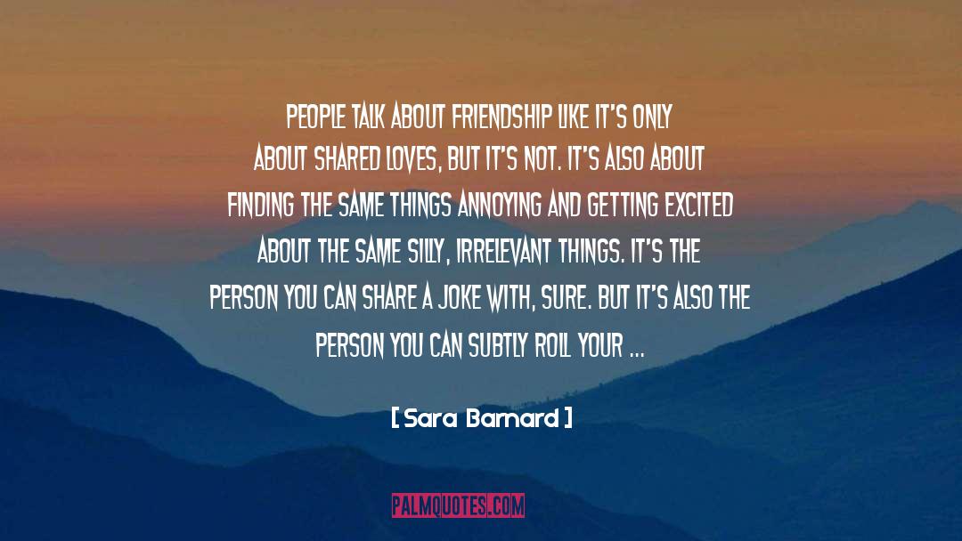 Sara  Barnard Quotes: People talk about friendship like
