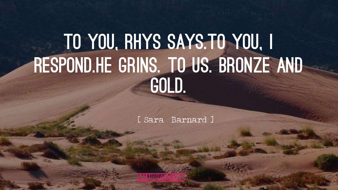 Sara  Barnard Quotes: To you, Rhys says.<br />To